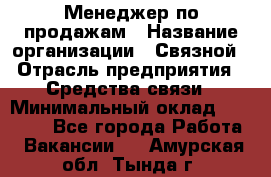 Менеджер по продажам › Название организации ­ Связной › Отрасль предприятия ­ Средства связи › Минимальный оклад ­ 25 000 - Все города Работа » Вакансии   . Амурская обл.,Тында г.